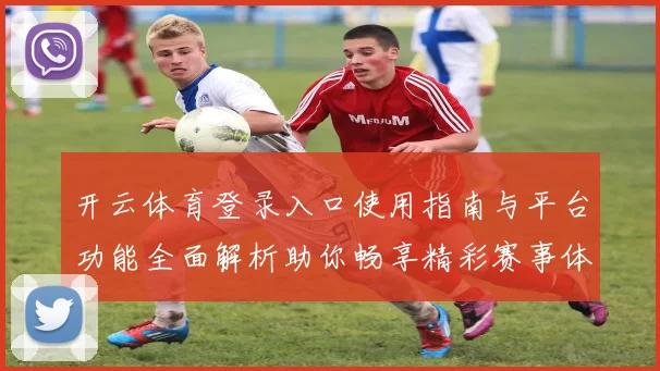 开云体育登录入口使用指南与平台功能全面解析助你畅享精彩赛事体验