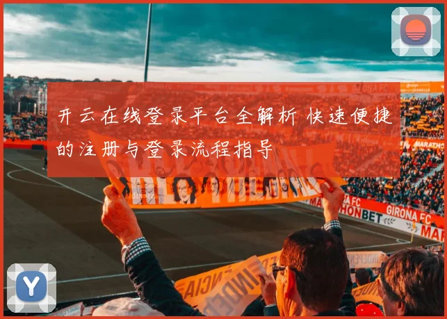 开云在线登录平台全解析 快速便捷的注册与登录流程指导