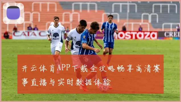 开云体育APP下载全攻略畅享高清赛事直播与实时数据体验