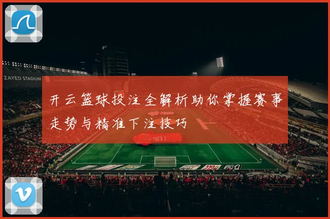 开云篮球投注全解析助你掌握赛事走势与精准下注技巧