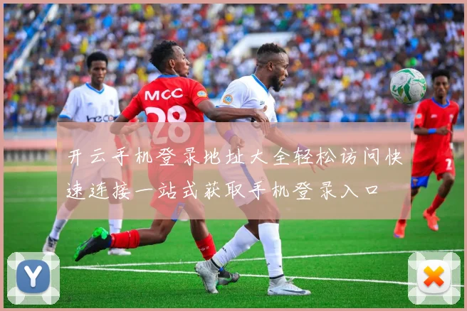 开云手机登录地址大全轻松访问快速连接一站式获取手机登录入口