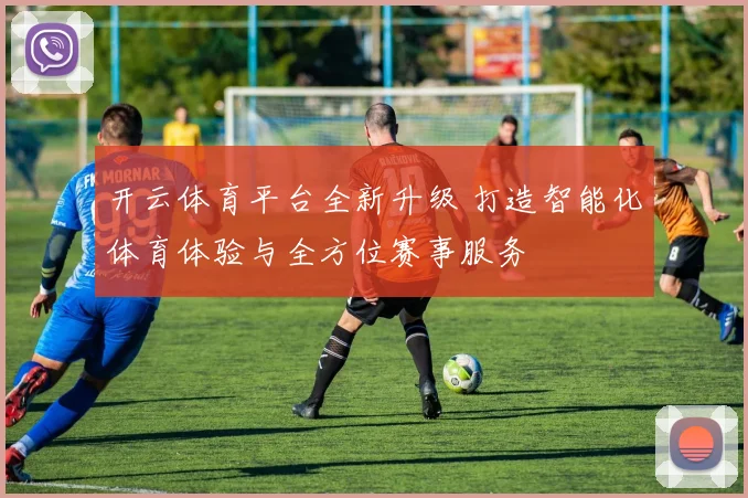 开云体育平台全新升级 打造智能化体育体验与全方位赛事服务