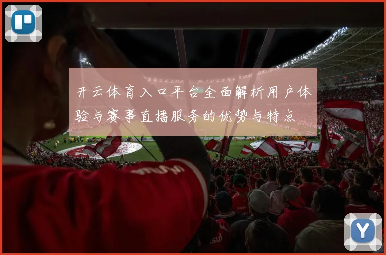 开云体育入口平台全面解析用户体验与赛事直播服务的优势与特点